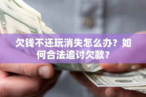 武汉欠钱不还玩消失怎么办？如何合法追讨欠款？