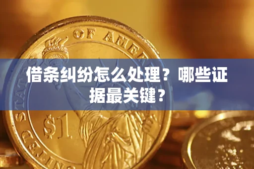 武汉借条纠纷怎么处理？哪些证据最关键？