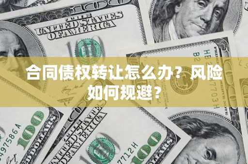 武汉合同债权转让怎么办？风险如何规避？