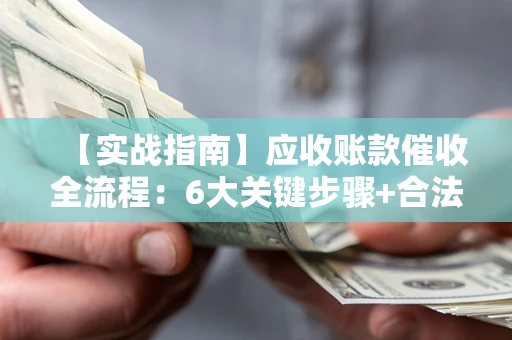 武汉【实战指南】应收账款催收全流程：6大关键步骤+合法回款技巧