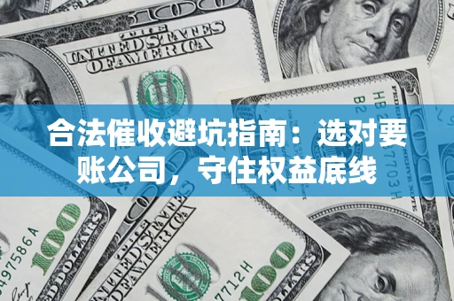 武汉合法催收避坑指南：选对要账公司，守住权益底线