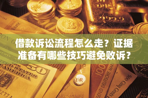 武汉借款诉讼流程怎么走？证据准备有哪些技巧避免败诉？