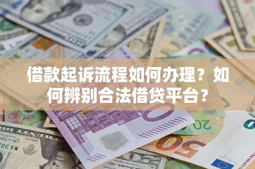 武汉借款起诉流程如何办理？如何辨别合法借贷平台？