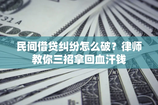 武汉民间借贷纠纷怎么破？律师教你三招拿回血汗钱