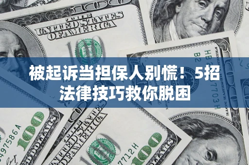 武汉被起诉当担保人别慌！5招法律技巧救你脱困