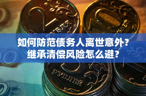 武汉如何防范债务人离世意外？继承清偿风险怎么避？
