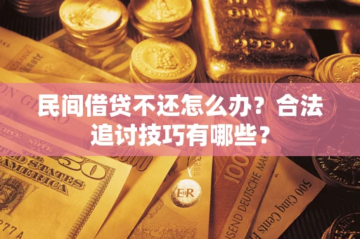 武汉民间借贷不还怎么办？合法追讨技巧有哪些？