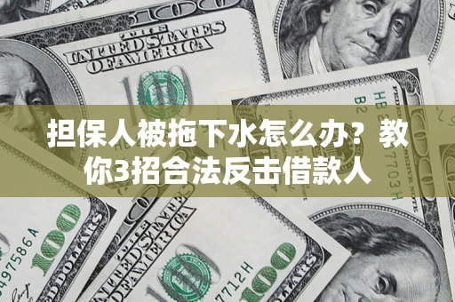 武汉担保人被拖下水怎么办？教你3招合法反击借款人