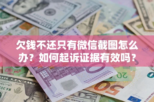 武汉欠钱不还只有微信截图怎么办？如何起诉证据有效吗？