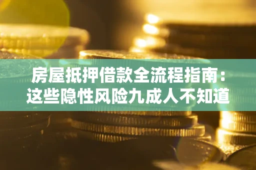 武汉房屋抵押借款全流程指南：这些隐性风险九成人不知道