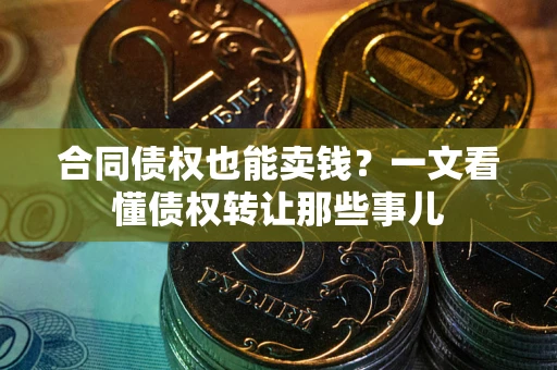 武汉合同债权也能卖钱？一文看懂债权转让那些事儿