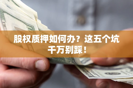 武汉股权质押如何办？这五个坑千万别踩！