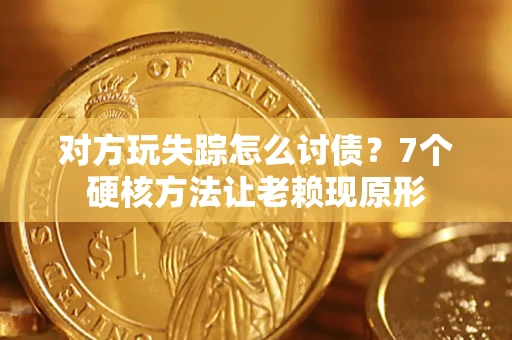 武汉对方玩失踪怎么讨债？7个硬核方法让老赖现原形