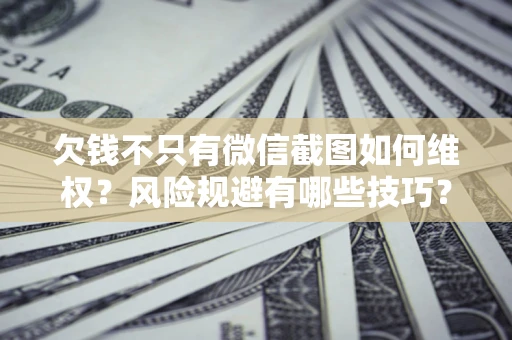 武汉欠钱不只有微信截图如何维权？风险规避有哪些技巧？