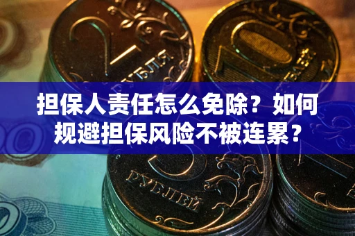 武汉担保人责任怎么免除？如何规避担保风险不被连累？