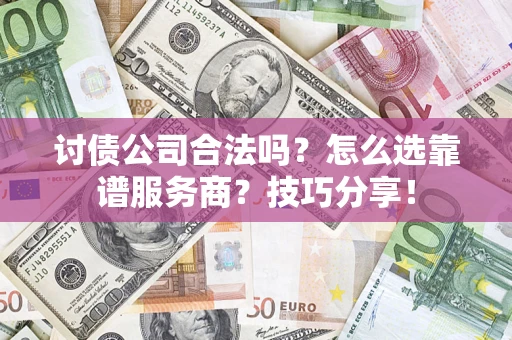 武汉讨债公司合法吗？怎么选靠谱服务商？技巧分享！