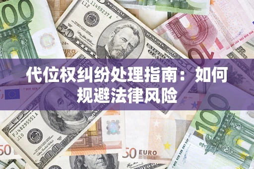 武汉代位权纠纷处理指南:如何规避法律风险 武汉代位权纠纷处理指南:如何规避法律风险