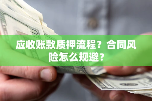 武汉应收账款质押流程？合同风险怎么规避？