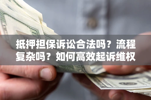 武汉抵押担保诉讼合法吗？流程复杂吗？如何高效起诉维权？