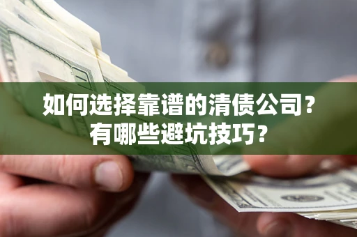 武汉如何选择靠谱的清债公司？有哪些避坑技巧？