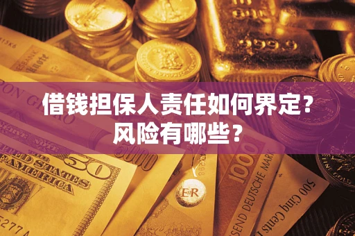 武汉借钱担保人责任如何界定?风险有哪些? 武汉借钱担保人责任如何界定?风险有哪些?
