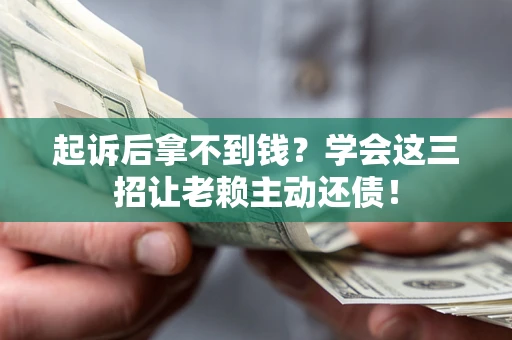 武汉起诉后拿不到钱？学会这三招让老赖主动还债！