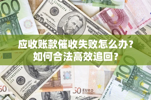 武汉应收账款催收失败怎么办？如何合法高效追回？