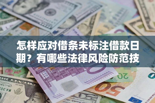 武汉怎样应对借条未标注借款日期？有哪些法律风险防范技巧？