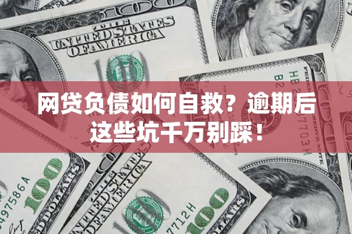 武汉网贷负债如何自救？逾期后这些坑千万别踩！