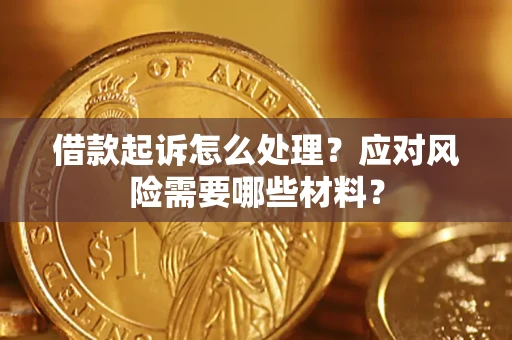 武汉借款起诉怎么处理？应对风险需要哪些材料？