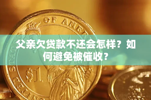 武汉父亲欠贷款不还会怎样？如何避免被催收？