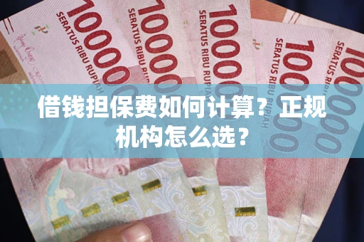 武汉借钱担保费如何计算？正规机构怎么选？