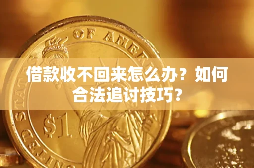 武汉借款收不回来怎么办？如何合法追讨技巧？