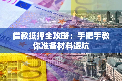 武汉借款抵押全攻略：手把手教你准备材料避坑