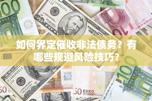 武汉如何界定催收非法债务？有哪些规避风险技巧？