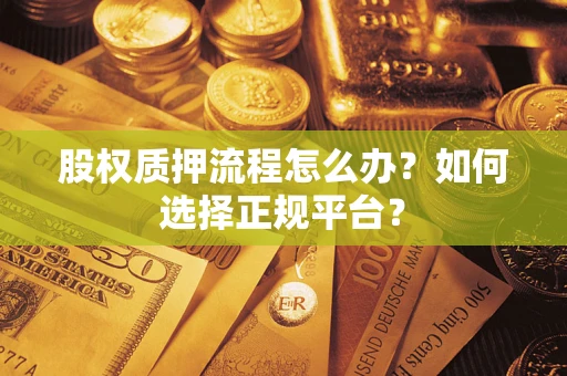 武汉股权质押流程怎么办？如何选择正规平台？