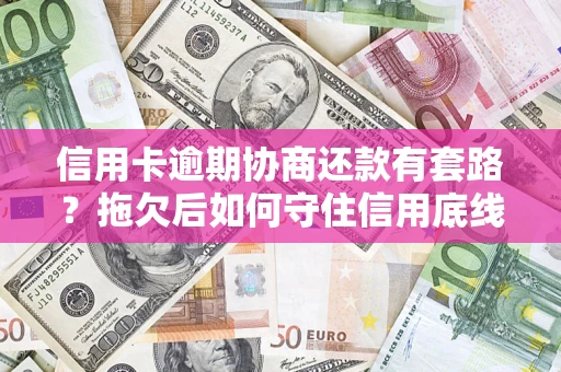 武汉信用卡逾期协商还款有套路？拖欠后如何守住信用底线？