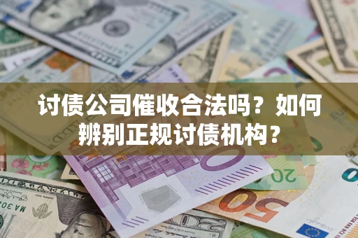武汉讨债公司催收合法吗？如何辨别正规讨债机构？