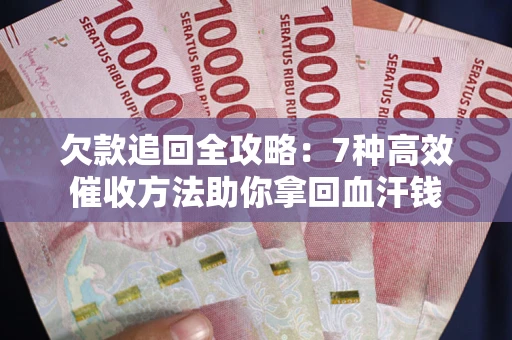 武汉欠款追回全攻略：7种高效催收方法助你拿回血汗钱