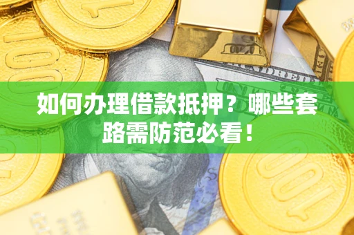 武汉如何办理借款抵押？哪些套路需防范必看！