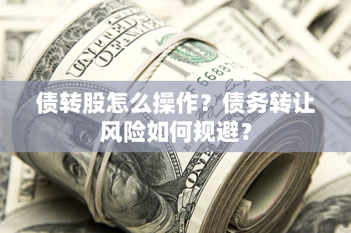武汉债转股怎么操作？债务转让风险如何规避？