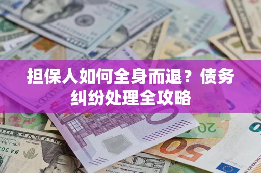 武汉担保人如何全身而退？债务纠纷处理全攻略