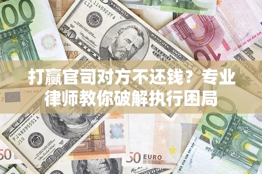 武汉打赢官司对方不还钱？专业律师教你破解执行困局