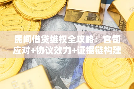 武汉民间借贷维权全攻略：官司应对+协议效力+证据链构建指南