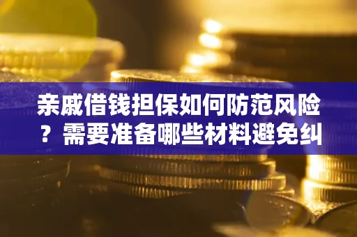 武汉亲戚借钱担保如何防范风险？需要准备哪些材料避免纠纷？