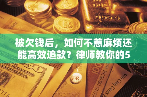 武汉被欠钱后，如何不惹麻烦还能高效追款？律师教你的5步合法讨债法