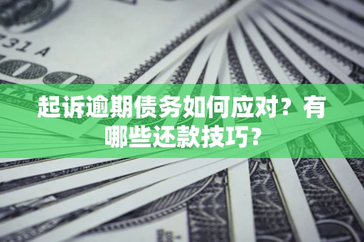 武汉起诉逾期债务如何应对？有哪些还款技巧？