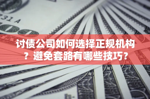 武汉讨债公司如何选择正规机构？避免套路有哪些技巧？