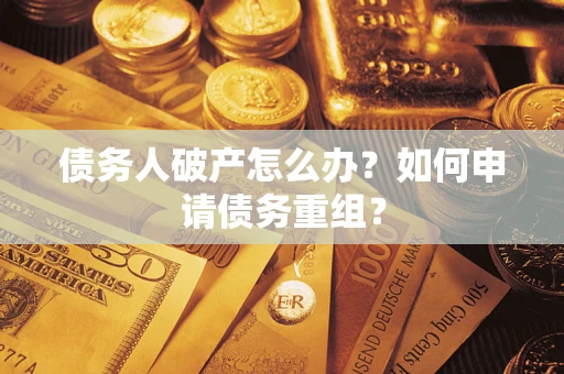 武汉债务人破产怎么办？如何申请债务重组？