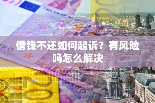 武汉借钱不还如何起诉？有风险吗怎么解决